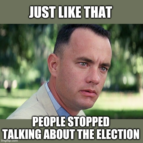 And Just Like That Meme | JUST LIKE THAT; PEOPLE STOPPED TALKING ABOUT THE ELECTION | image tagged in memes,and just like that | made w/ Imgflip meme maker