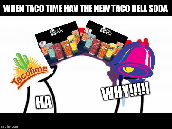 taco time hate taco bell soda | WHEN TACO TIME HAV THE NEW TACO BELL SODA; WHY!!!!! HA | image tagged in asdf problems | made w/ Imgflip meme maker