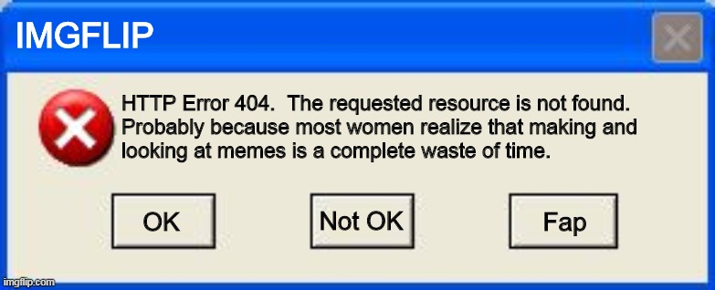 Windows Error | IMGFLIP HTTP Error 404.  The requested resource is not found.
Probably because most women realize that making and
looking at memes is a comp | image tagged in windows error | made w/ Imgflip meme maker