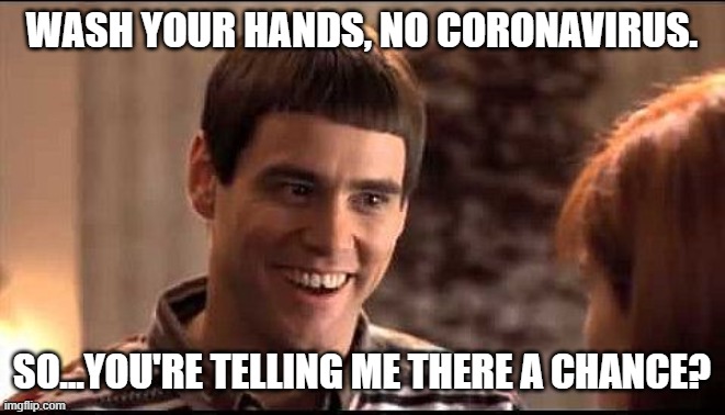 WASH YOUR HANDS, NO CORONAVIRUS. SO...YOU'RE TELLING ME THERE A CHANCE? | image tagged in coronavirus,jim carrey | made w/ Imgflip meme maker