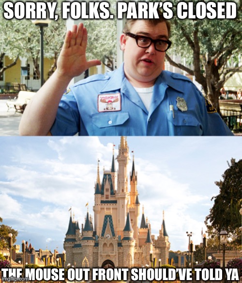 SORRY, FOLKS. PARK’S CLOSED; THE MOUSE OUT FRONT SHOULD’VE TOLD YA | image tagged in disney world,john candy | made w/ Imgflip meme maker