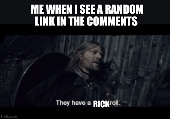 The most feared foe of the internet | ME WHEN I SEE A RANDOM LINK IN THE COMMENTS; RICK | image tagged in boromir,rickroll | made w/ Imgflip meme maker