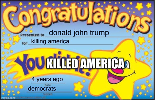 Happy Star Congratulations | donald john trump; killing america; KILLED AMERICA; 4 years ago; democrats | image tagged in memes,happy star congratulations | made w/ Imgflip meme maker