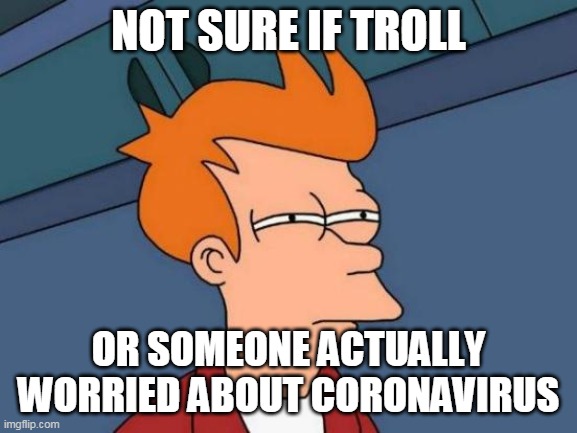 Futurama Fry Meme | NOT SURE IF TROLL OR SOMEONE ACTUALLY WORRIED ABOUT CORONAVIRUS | image tagged in memes,futurama fry | made w/ Imgflip meme maker
