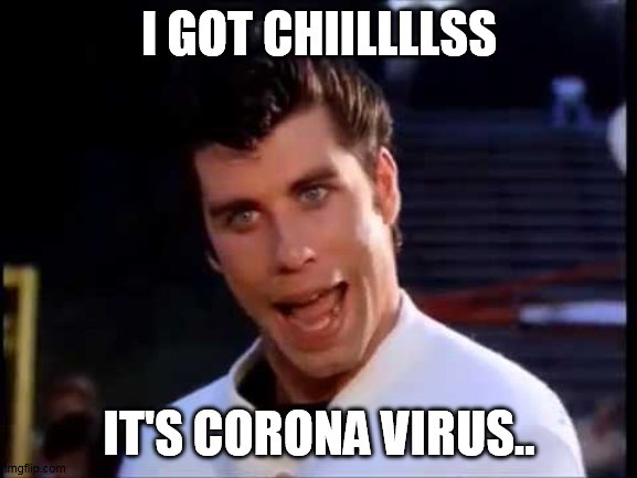 I got chills |  I GOT CHIILLLLSS; IT'S CORONA VIRUS.. | image tagged in grease,chills,corona virus | made w/ Imgflip meme maker
