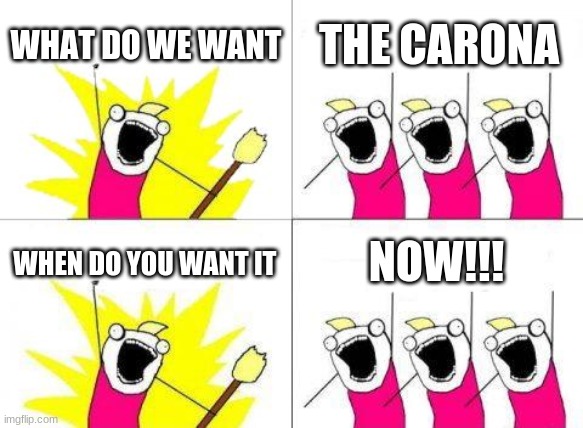 What Do We Want | WHAT DO WE WANT; THE CARONA; NOW!!! WHEN DO YOU WANT IT | image tagged in memes,what do we want | made w/ Imgflip meme maker