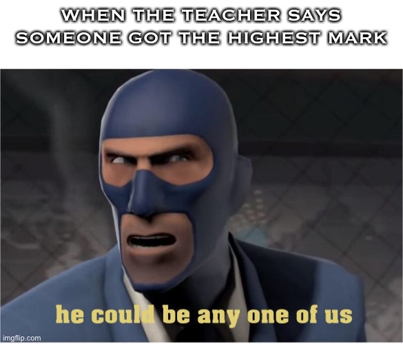 He could be anyone of us | WHEN THE TEACHER SAYS SOMEONE GOT THE HIGHEST MARK | image tagged in he could be anyone of us | made w/ Imgflip meme maker