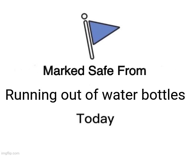 Marked Safe From | Running out of water bottles | image tagged in memes,marked safe from | made w/ Imgflip meme maker