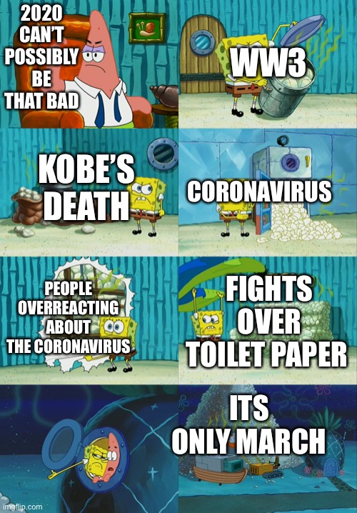 Spongebob diapers meme | WW3; 2020 CAN’T POSSIBLY BE THAT BAD; CORONAVIRUS; KOBE’S DEATH; FIGHTS OVER TOILET PAPER; PEOPLE OVERREACTING ABOUT THE CORONAVIRUS; ITS ONLY MARCH | image tagged in spongebob diapers meme | made w/ Imgflip meme maker