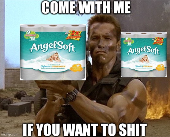 arnold schwarzenegger commando | COME WITH ME; IF YOU WANT TO SHIT | image tagged in arnold schwarzenegger commando | made w/ Imgflip meme maker