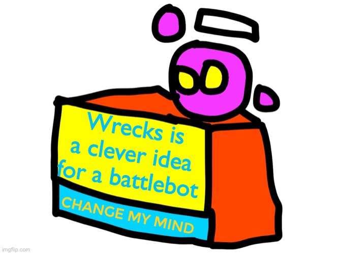 What other brave soul decides to have a walking bot? | Wrecks is a clever idea for a battlebot | image tagged in change my mind spheron | made w/ Imgflip meme maker