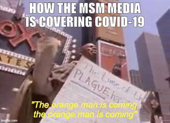 you know its true | HOW THE MSM MEDIA IS COVERING COVID-19; "The orange man is coming, the orange man is coming" | image tagged in donald trump | made w/ Imgflip meme maker