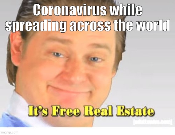 It's Free Real Estate | Coronavirus while spreading across the world | image tagged in it's free real estate | made w/ Imgflip meme maker