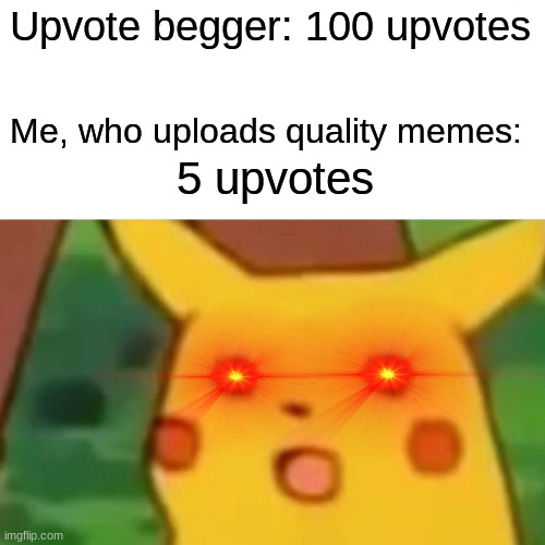 When Your Quality Memes Are Beat | Upvote begger: 100 upvotes; Me, who uploads quality memes:; 5 upvotes | image tagged in memes,surprised pikachu | made w/ Imgflip meme maker