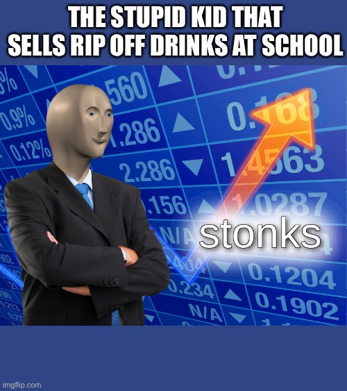 stonks | THE STUPID KID THAT SELLS RIP OFF DRINKS AT SCHOOL | image tagged in stonks | made w/ Imgflip meme maker