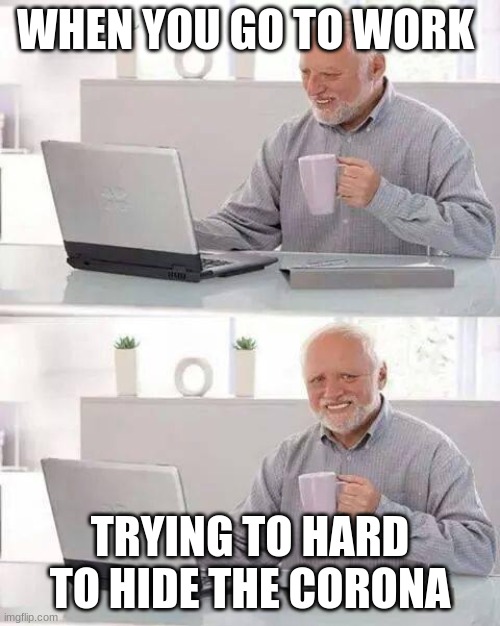 Hide the Pain Harold Meme | WHEN YOU GO TO WORK; TRYING TO HARD TO HIDE THE CORONA | image tagged in memes,hide the pain harold | made w/ Imgflip meme maker