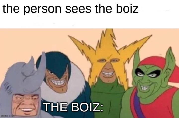 THE BOIZZZZZZZZ | the person sees the boiz; THE BOIZ: | image tagged in memes,me and the boys | made w/ Imgflip meme maker