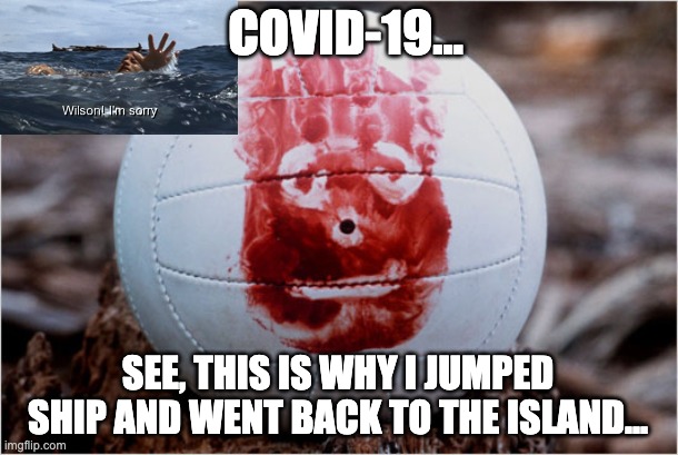COVID-19 | COVID-19... SEE, THIS IS WHY I JUMPED SHIP AND WENT BACK TO THE ISLAND... | image tagged in wilson,tom hanks,castaway,covid-19,coronavirus | made w/ Imgflip meme maker