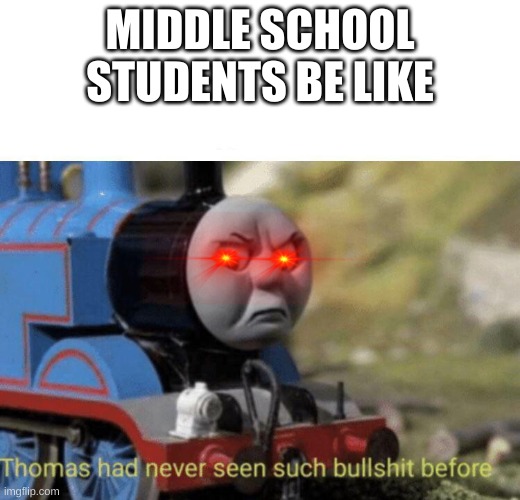 Thomas had never seen such bullshit before | MIDDLE SCHOOL STUDENTS BE LIKE | image tagged in thomas had never seen such bullshit before | made w/ Imgflip meme maker