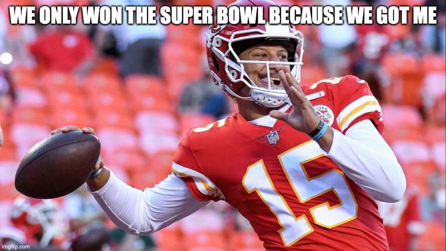 Mahomes | WE ONLY WON THE SUPER BOWL BECAUSE WE GOT ME | image tagged in mahomes | made w/ Imgflip meme maker