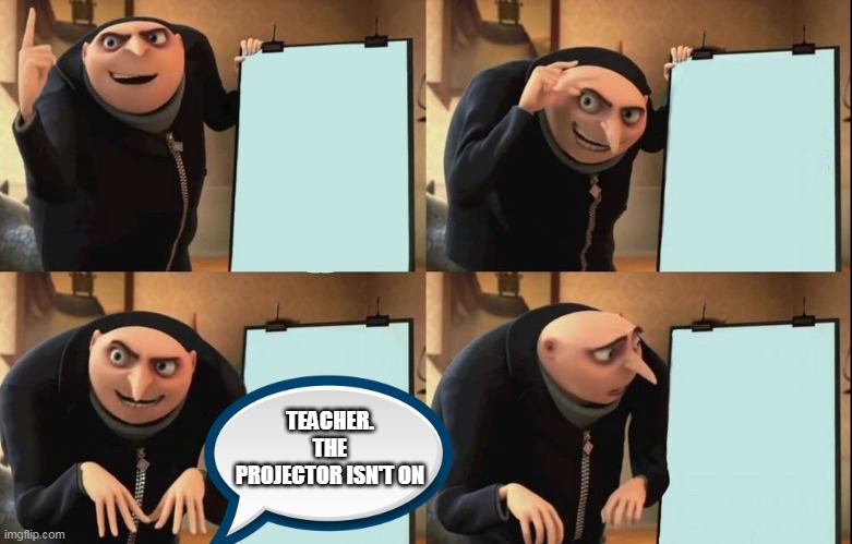 Gru's Plan |  TEACHER. THE PROJECTOR ISN'T ON | image tagged in despicable me diabolical plan gru template | made w/ Imgflip meme maker