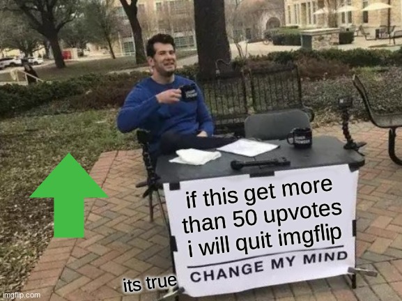 Change My Mind Meme | if this get more than 50 upvotes i will quit imgflip; its true | image tagged in memes,change my mind | made w/ Imgflip meme maker