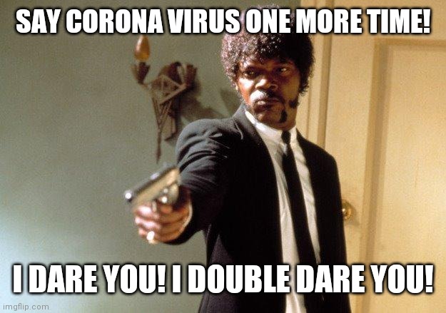 Say What One More Time | SAY CORONA VIRUS ONE MORE TIME! I DARE YOU! I DOUBLE DARE YOU! | image tagged in say what one more time | made w/ Imgflip meme maker