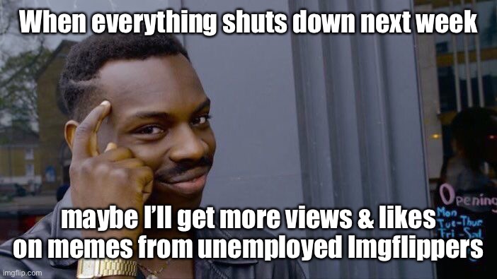 Corona’s silver lining | When everything shuts down next week; maybe I’ll get more views & likes on memes from unemployed Imgflippers | image tagged in memes,roll safe think about it,coronavirus,shutdowns,increased meme activity | made w/ Imgflip meme maker