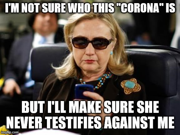 Hillary Clinton Cellphone Meme | I'M NOT SURE WHO THIS "CORONA" IS BUT I'LL MAKE SURE SHE NEVER TESTIFIES AGAINST ME | image tagged in memes,hillary clinton cellphone | made w/ Imgflip meme maker