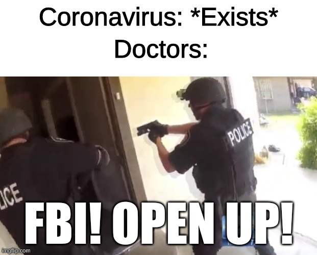 Comment if u get what I mean | Coronavirus: *Exists*; Doctors:; FBI! OPEN UP! | image tagged in blank white template,fbi open up,memes,funny,coronavirus,exists | made w/ Imgflip meme maker