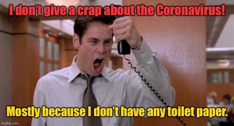 No crap? | I don’t give a crap about the Coronavirus! Mostly because I don’t have any toilet paper. | image tagged in stop breaking the law asshole,coronavirus,toilet paper,not care | made w/ Imgflip meme maker