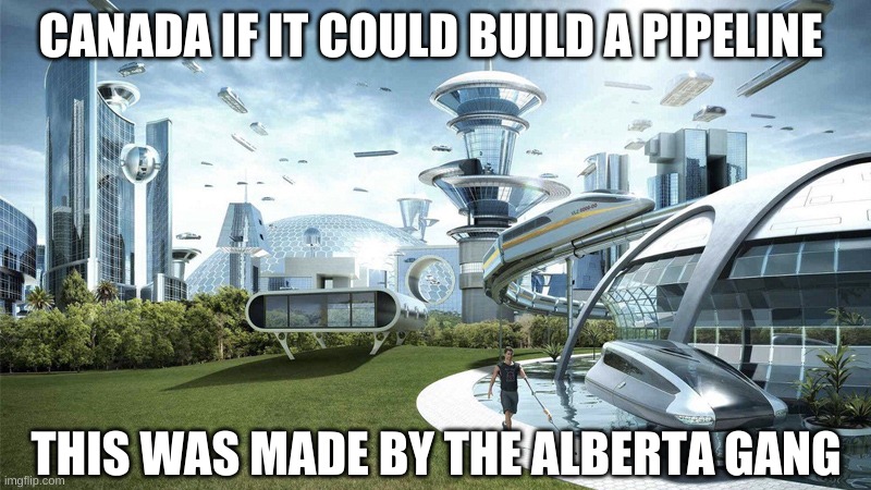 The future world if | CANADA IF IT COULD BUILD A PIPELINE; THIS WAS MADE BY THE ALBERTA GANG | image tagged in the future world if | made w/ Imgflip meme maker