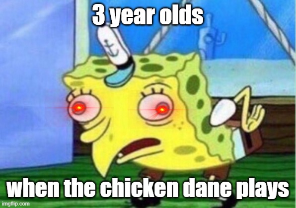 Mocking Spongebob | 3 year olds; when the chicken dane plays | image tagged in memes,mocking spongebob | made w/ Imgflip meme maker