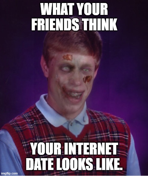 Zombie Bad Luck Brian | WHAT YOUR FRIENDS THINK; YOUR INTERNET DATE LOOKS LIKE. | image tagged in memes,zombie bad luck brian | made w/ Imgflip meme maker