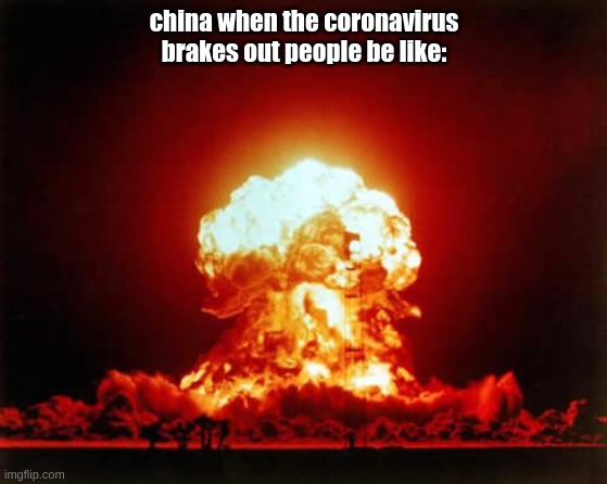 Nuclear Explosion | china when the coronavirus brakes out people be like: | image tagged in memes,nuclear explosion | made w/ Imgflip meme maker