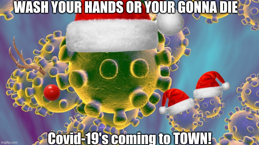 Merry social collapse! | WASH YOUR HANDS OR YOUR GONNA DIE; Covid-19's coming to TOWN! | image tagged in coronavirus,covid-19,christmas memes,songs | made w/ Imgflip meme maker