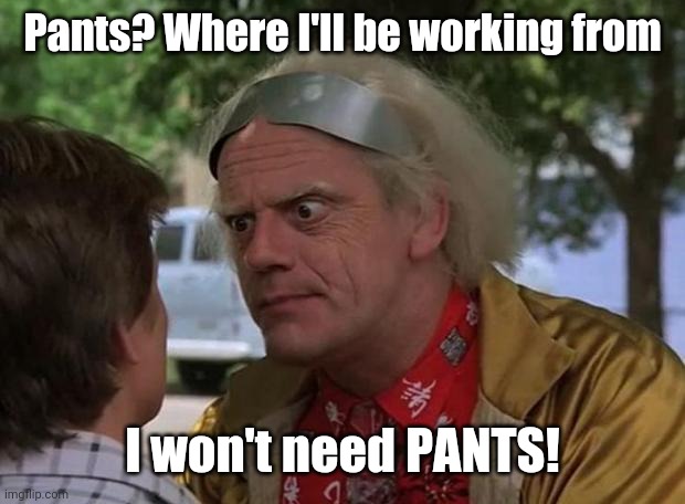 Working from home because of the Coronavirus: | Pants? Where I'll be working from; I won't need PANTS! | image tagged in doc brown,memes,coronavirus,pants,back to the future roads,home | made w/ Imgflip meme maker