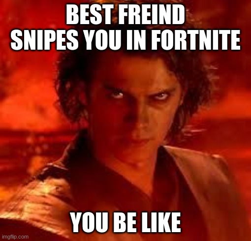 anakin star wars | BEST FREIND SNIPES YOU IN FORTNITE; YOU BE LIKE | image tagged in anakin star wars | made w/ Imgflip meme maker