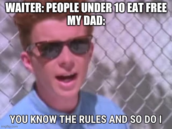 Rick astley you know the rules | WAITER: PEOPLE UNDER 10 EAT FREE

MY DAD: | image tagged in rick astley you know the rules | made w/ Imgflip meme maker