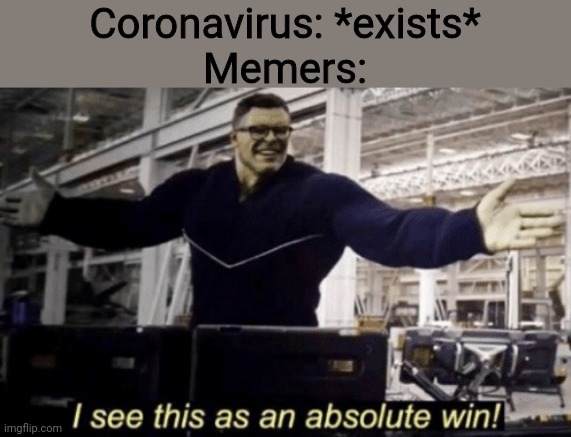 I See This as an Absolute Win! | Coronavirus: *exists*
Memers: | image tagged in i see this as an absolute win | made w/ Imgflip meme maker