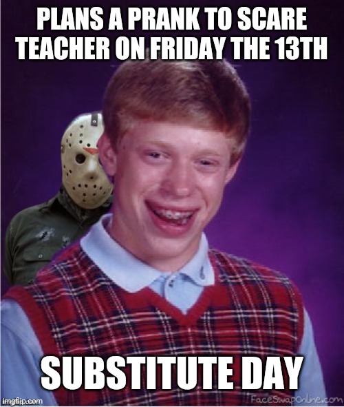 Jason and Bad Luck Brian | PLANS A PRANK TO SCARE TEACHER ON FRIDAY THE 13TH; SUBSTITUTE DAY | image tagged in jason and bad luck brian | made w/ Imgflip meme maker