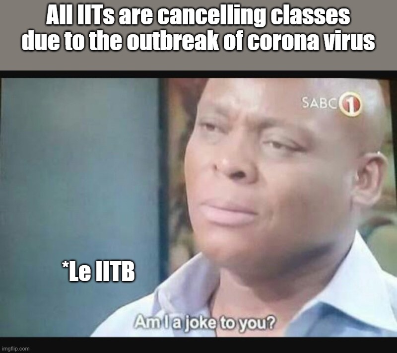 Am I a joke to you? | All IITs are cancelling classes due to the outbreak of corona virus; *Le IITB | image tagged in am i a joke to you | made w/ Imgflip meme maker