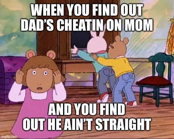 arthur dw buster | WHEN YOU FIND OUT DAD’S CHEATIN ON MOM; AND YOU FIND OUT HE AIN’T STRAIGHT | image tagged in arthur dw buster | made w/ Imgflip meme maker