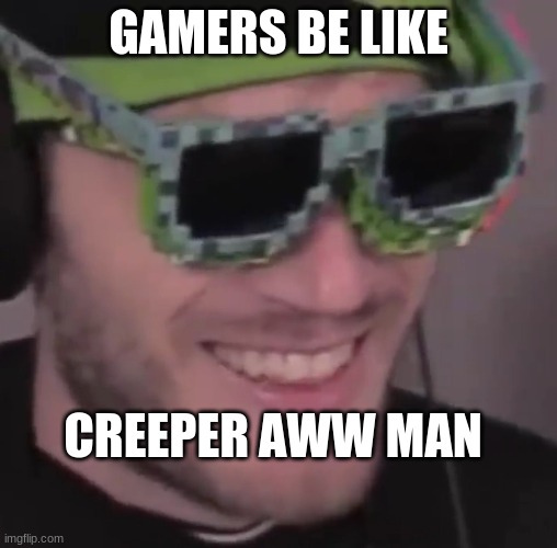 pewdiepie is a gamer | GAMERS BE LIKE; CREEPER AWW MAN | image tagged in pewdiepie is a gamer | made w/ Imgflip meme maker