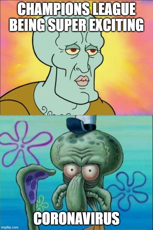 Squidward Meme | CHAMPIONS LEAGUE BEING SUPER EXCITING; CORONAVIRUS | image tagged in memes,squidward | made w/ Imgflip meme maker