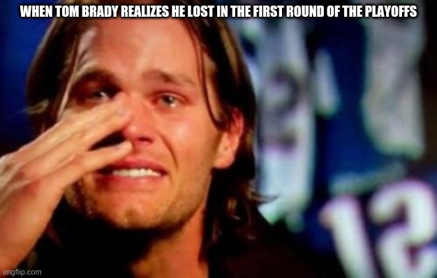 crying tom brady | WHEN TOM BRADY REALIZES HE LOST IN THE FIRST ROUND OF THE PLAYOFFS | image tagged in crying tom brady | made w/ Imgflip meme maker