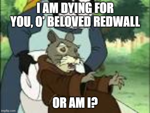 I AM DYING FOR YOU, O' BELOVED REDWALL; OR AM I? | image tagged in mouse | made w/ Imgflip meme maker