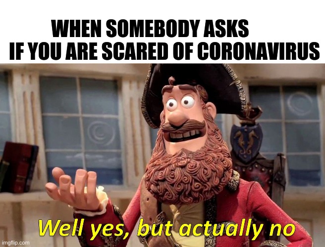 ANOTHER STUPID CORONAVIRUS MEME | WHEN SOMEBODY ASKS IF YOU ARE SCARED OF CORONAVIRUS | image tagged in memes,well yes but actually no | made w/ Imgflip meme maker