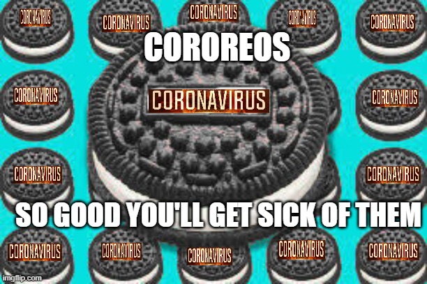 Corona virus oreos, Coreos | COROREOS; SO GOOD YOU'LL GET SICK OF THEM | image tagged in coronavirus,oreo,oreos,covid-19,memes | made w/ Imgflip meme maker