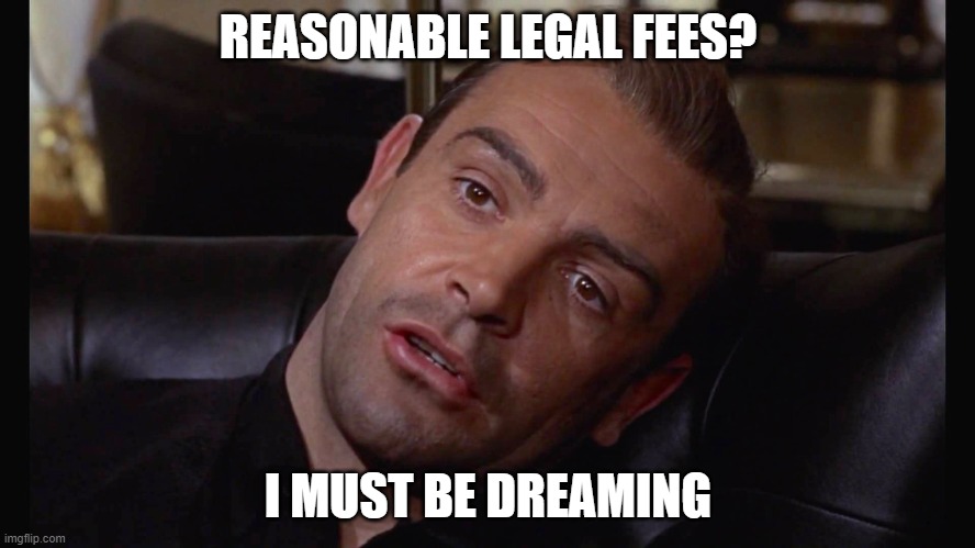 I must be dreaming from James Bond Goldfinger | REASONABLE LEGAL FEES? I MUST BE DREAMING | image tagged in i must be dreaming from james bond goldfinger | made w/ Imgflip meme maker